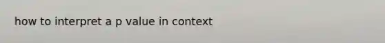 how to interpret a p value in context