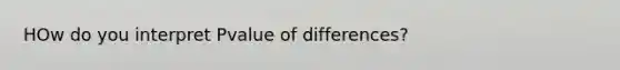 HOw do you interpret Pvalue of differences?