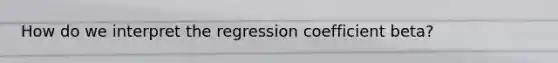 How do we interpret the regression coefficient beta?