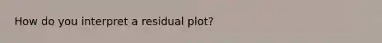 How do you interpret a residual plot?