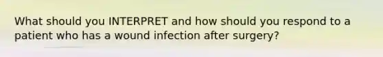 What should you INTERPRET and how should you respond to a patient who has a wound infection after surgery?