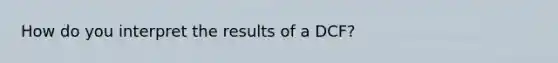 How do you interpret the results of a DCF?