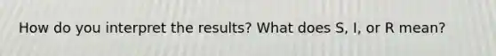 How do you interpret the results? What does S, I, or R mean?