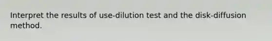 Interpret the results of use-dilution test and the disk-diffusion method.