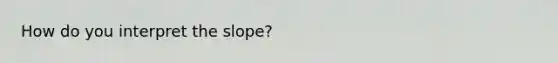 How do you interpret the slope?