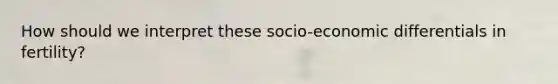 How should we interpret these socio-economic differentials in fertility?