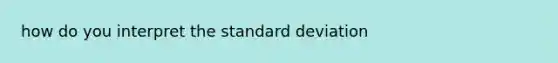 how do you interpret the <a href='https://www.questionai.com/knowledge/kqGUr1Cldy-standard-deviation' class='anchor-knowledge'>standard deviation</a>