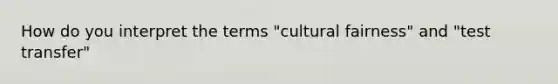 How do you interpret the terms "cultural fairness" and "test transfer"