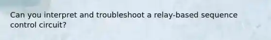Can you interpret and troubleshoot a relay-based sequence control circuit?
