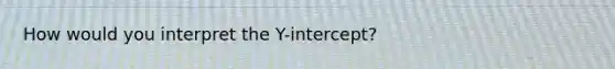 How would you interpret the Y-intercept?