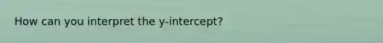 How can you interpret the y-intercept?