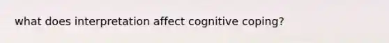 what does interpretation affect cognitive coping?