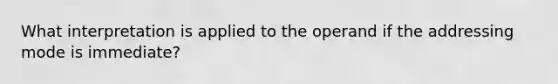 What interpretation is applied to the operand if the addressing mode is immediate?