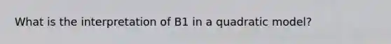 What is the interpretation of B1 in a quadratic model?