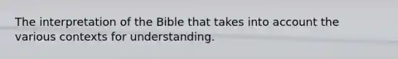 The interpretation of the Bible that takes into account the various contexts for understanding.