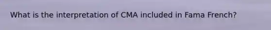 What is the interpretation of CMA included in Fama French?