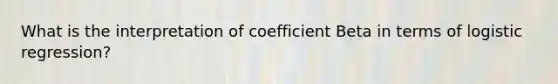 What is the interpretation of coefficient Beta in terms of logistic regression?