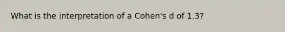 What is the interpretation of a Cohen's d of 1.3?