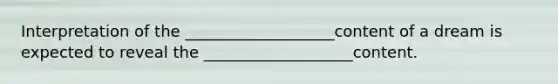 Interpretation of the ___________________content of a dream is expected to reveal the ___________________content.
