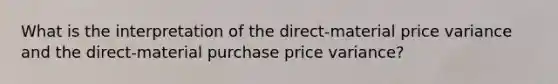 What is the interpretation of the direct-material price variance and the direct-material purchase price variance?