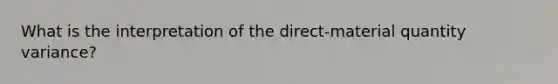 What is the interpretation of the direct-material quantity variance?