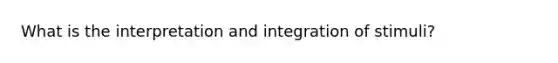 What is the interpretation and integration of stimuli?