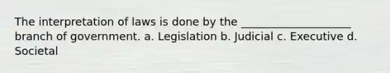 The interpretation of laws is done by the ____________________ branch of government. a. Legislation b. Judicial c. Executive d. Societal