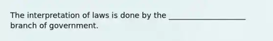 The interpretation of laws is done by the ____________________ branch of government.