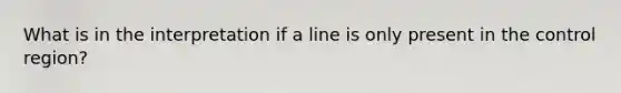 What is in the interpretation if a line is only present in the control region?