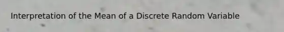 Interpretation of the Mean of a Discrete Random Variable