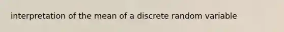 interpretation of the mean of a discrete random variable