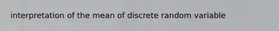 interpretation of the mean of discrete random variable