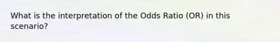 What is the interpretation of the Odds Ratio (OR) in this scenario?