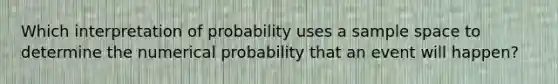 Which interpretation of probability uses a sample space to determine the numerical probability that an event will happen?