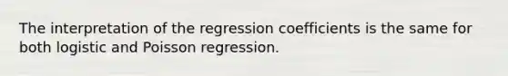 The interpretation of the regression coefficients is the same for both logistic and Poisson regression.