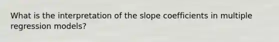 What is the interpretation of the slope coefficients in multiple regression models?