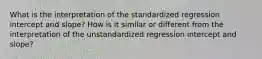 What is the interpretation of the standardized regression intercept and slope? How is it similar or different from the interpretation of the unstandardized regression intercept and slope?