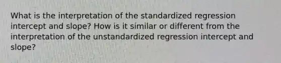 What is the interpretation of the standardized regression intercept and slope? How is it similar or different from the interpretation of the unstandardized regression intercept and slope?