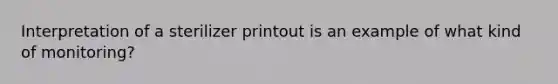 Interpretation of a sterilizer printout is an example of what kind of monitoring?