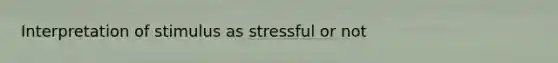 Interpretation of stimulus as stressful or not