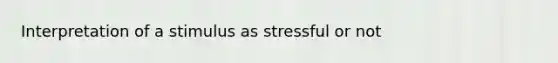 Interpretation of a stimulus as stressful or not