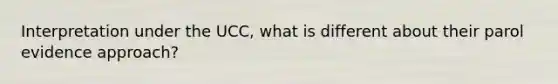 Interpretation under the UCC, what is different about their parol evidence approach?