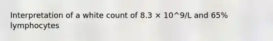 Interpretation of a white count of 8.3 × 10^9/L and 65% lymphocytes