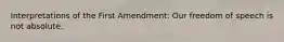 Interpretations of the First Amendment: Our freedom of speech is not absolute.