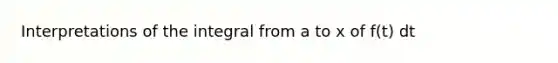 Interpretations of the integral from a to x of f(t) dt