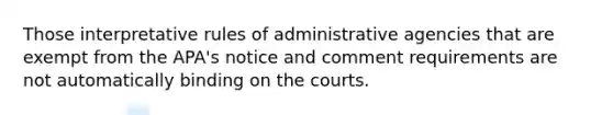 Those interpretative rules of administrative agencies that are exempt from the APA's notice and comment requirements are not automatically binding on the courts.