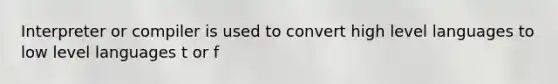 Interpreter or compiler is used to convert high level languages to low level languages t or f