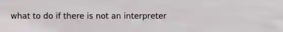 what to do if there is not an interpreter