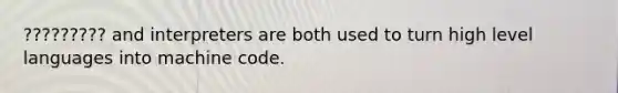 ????????? and interpreters are both used to turn high level languages into machine code.