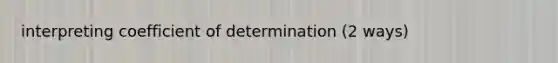 interpreting coefficient of determination (2 ways)